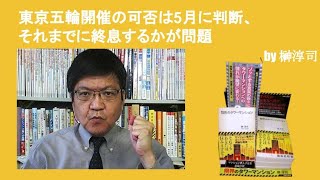 東京五輪開催の可否は5月に判断、それまでに終息するかが問題　　by榊淳司