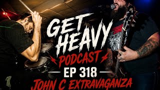 GHP Ep 318 - John C. Extravaganza 😳 | Get Heavy Podcast