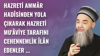 Hazreti Ammâr Hadîsinden Yola Çıkarak Hazreti Muâviye Tarafını Cehennemlik Îlân Edenler ...