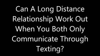 Can A Long Distance Relationship Work Out When You Both Only Communicate Through Texting?