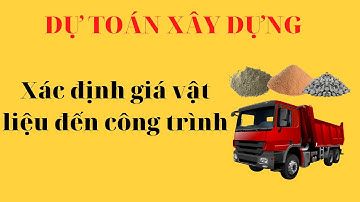 Bài 4: Xác định giá vật liệu đến chân công trình - Hướng dẫn lập dự toán xây dựng