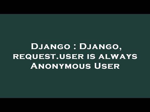 Django : Django, request.user is always Anonymous User