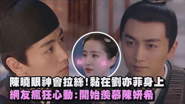 【梦华录】陈晓眼神会拉丝!黏在刘亦菲身上 网友疯狂心动:开始羡慕陈妍希 (顾千帆/赵盼儿) - 天天要闻