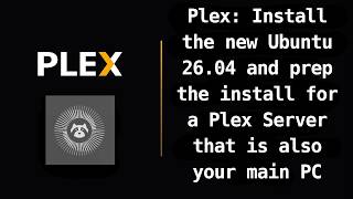Plex: Install the new Ubuntu 26 04 and prep the install for a Plex Server that is also your main PC.