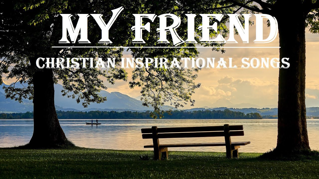 MY FRIEND - Christian Inspirational Songs