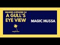 MAGIC MUSSA | A GULL'S EYE VIEW S4 E24