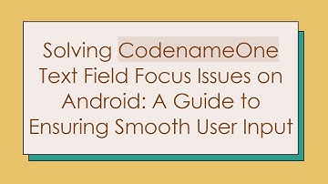 Solving CodenameOne Text Field Focus Issues on Android: A Guide to Ensuring Smooth User Input