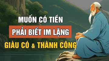 CỔ NHÂN DẠY - MUỐN CÓ TIỀN PHẢI BIẾT IM LẶNG | TRIẾT LÝ CUỘC SỐNG | LỜI DẠY CỔ NHÂN
