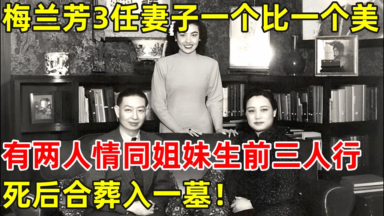 梅兰芳的三任妻子一个比一个美,有两人情同姐妹生前“三人行”,死后合葬一墓【历史揭秘】#梅兰芳