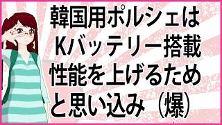 【うんざりな韓国のあの話】韓国用ポルシェはKバッテリー搭載性能を上げるためと思い込み（爆）