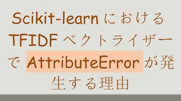 Scikit-learnにおけるTFIDFベクトライザーでAttributeErrorが発生する理由