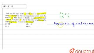 There are two radio nuceli `A` and `B. A` is an `alpha` emitter and `B` a `beta` emitter. Their ...