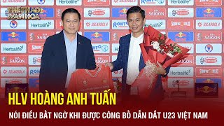 HLV Hoàng Anh Tuấn nói điều bất ngờ khi được công bố dẫn dắt U23 Việt Nam | TTVH