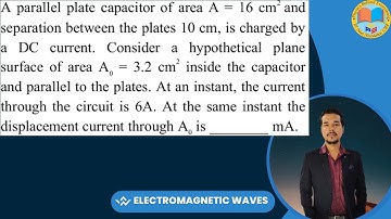 A parallel plate capacitor of area A = 16 c𝗆² and separation between the plates 10 cm, is charged by