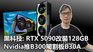 【科技專題】2025-09-09 中國黑科技: RTX 5090改裝128GB \/ Nvidia推B300閹割板B30A〈Allen〉