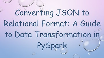 Converting JSON to Relational Format: A Guide to Data Transformation in PySpark