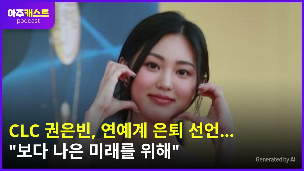 CLC 권은빈, 연예계 은퇴 선언…"보다 나은 미래를 위해"