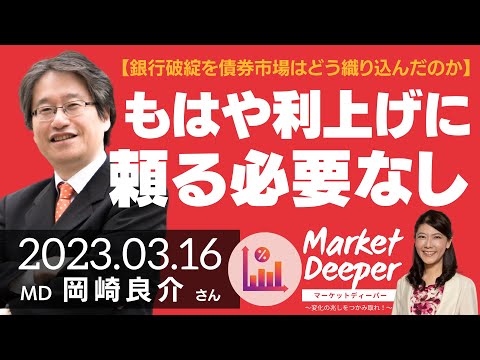 【今回の銀行破綻を債券市場はどう織り込んだのか】もはや利上げに頼る必要はない（岡崎良介さん） [マーケットディーパー]