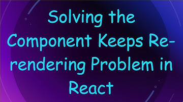 Solving the Component Keeps Re-rendering Problem in React