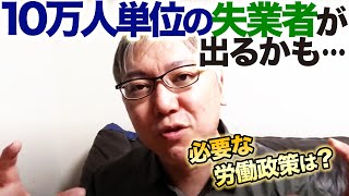 10万人単位の失業者が出るかもしれません……。あるべき労働政策について考えてみました。