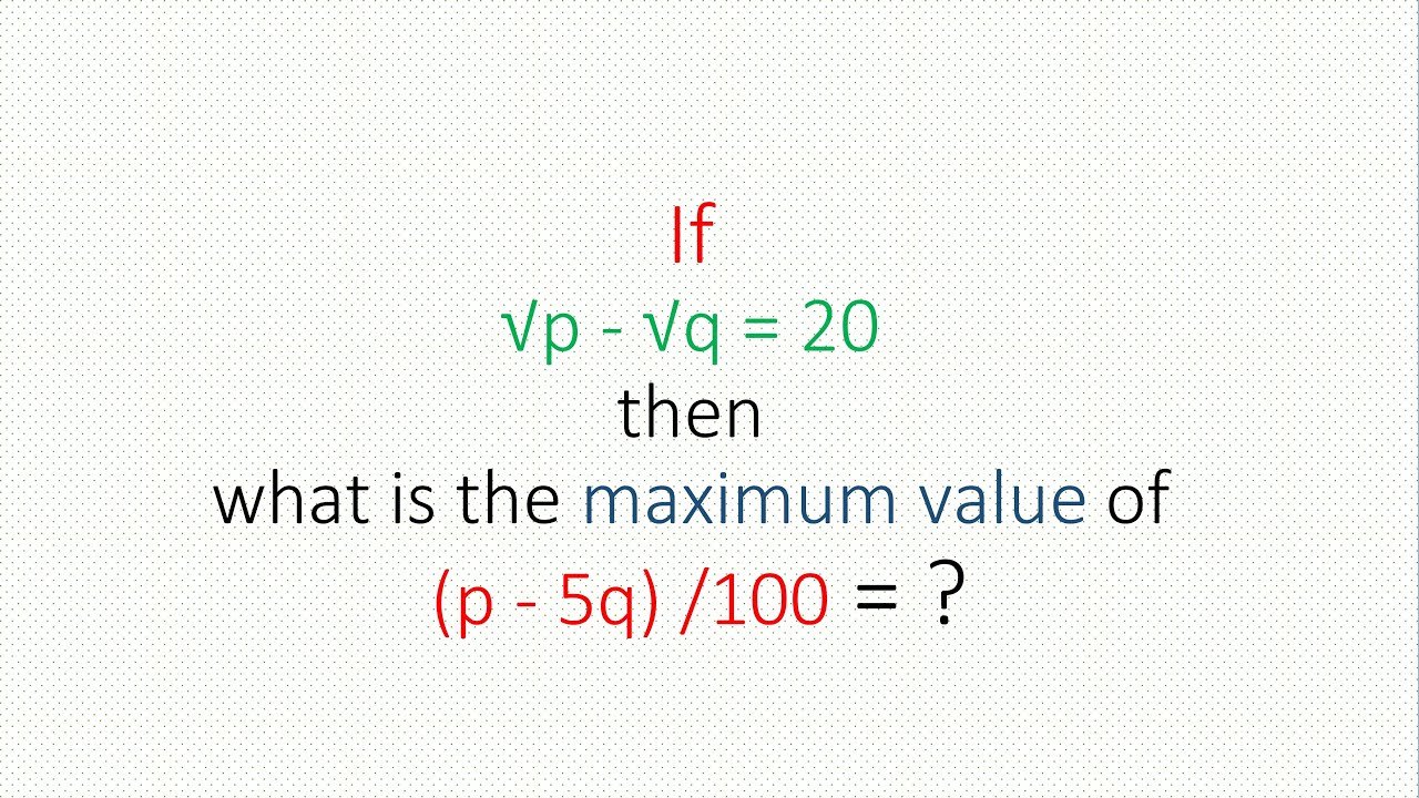 If √p - √q = 20 then what is the maximum value of (p - 5q)/100 ...
