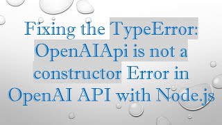 Fixing the TypeError: OpenAIApi is not a constructor Error in OpenAI API with Node.js