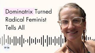 Dominatrix Turned Radical Feminist Tells All  |  Roxie Wealth
