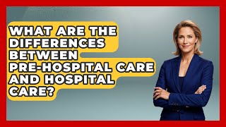 What Are the Differences Between Pre-Hospital Care and Hospital Care? - First Response Medicine