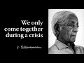 We only come together during a crisis | Krishnamurti