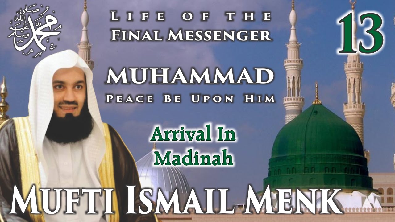 Life Of The Final Messenger - Muhammad pbuh (Seerah) - 13 Arrival In Madinah - Mufti Ismail Menk