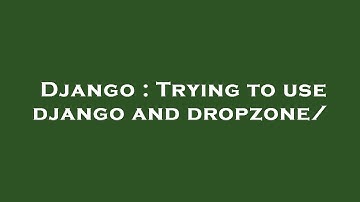 Django : Trying to use django and dropzone/