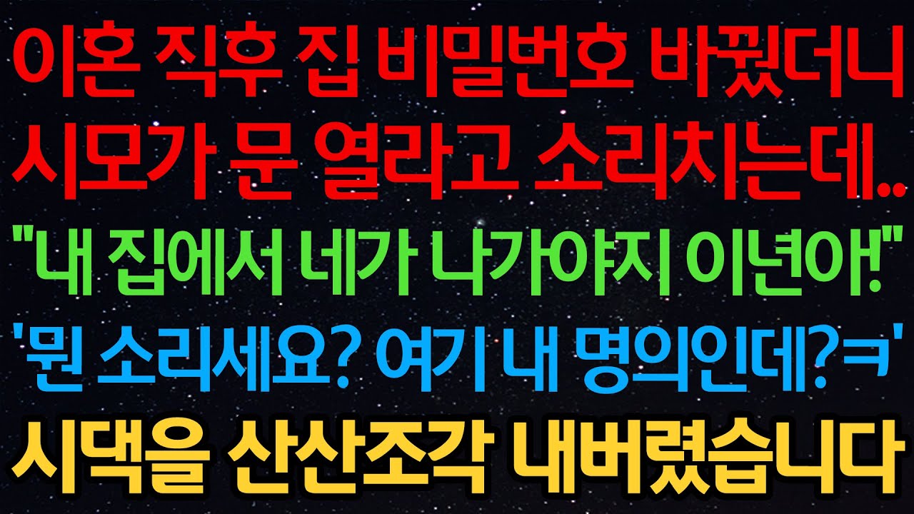 이혼 직후 집 비밀번호 바꿨더니 시모가 문 열라고 소리치는데.. “내 집에서 네가 나가야지 이것아!” ‘뭔 소리세요? 여기 내 명의인데?ㅋ’ 시댁을 산산조각 내버렸습니다