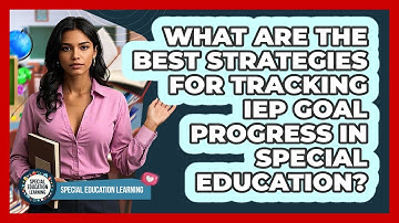 What Are The Best Strategies For Tracking IEP Goal Progress In Special Education?