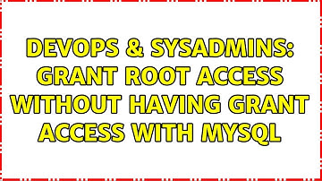 DevOps & SysAdmins: Grant root access without having grant access with mysql
