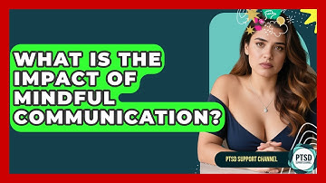 What Is The Impact Of Mindful Communication? - PTSD Support Channel