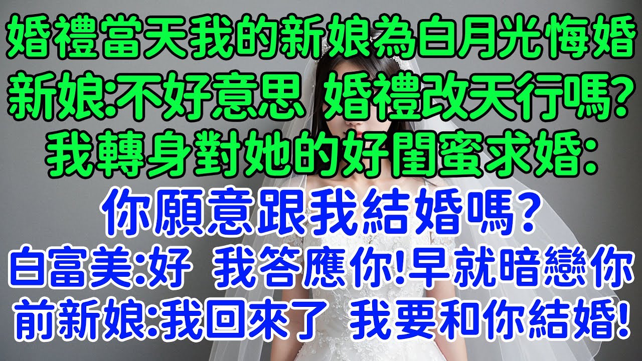 婚禮當天我的新娘為了白月光悔婚，新娘：不好意思，婚禮改天行嗎？我轉身對她的好閨蜜求婚。白富美閨蜜：好，我答應你，早暗戀你了！前新娘：哥哥，我回來了，我要和你結婚，你別生氣了好不好？我：來不及了！
