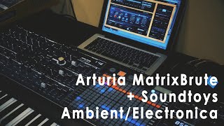 Arturia Matrixbrute + SoundToys. Electronica/Ambient with custom presets
