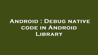 Android : Debug native code in Android Library