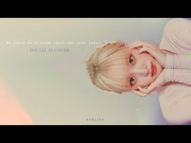 IVE LIZ  - 'We Can't Be Friends' (Wait For Your Love) AI COVER ORIGINAL BY ARIANA GRANDE class=