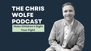 The Chris Wolfe Podcast: Make Children's Sight Your Fight