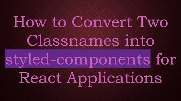 How to Convert Two Classnames into styled-components for React Applications