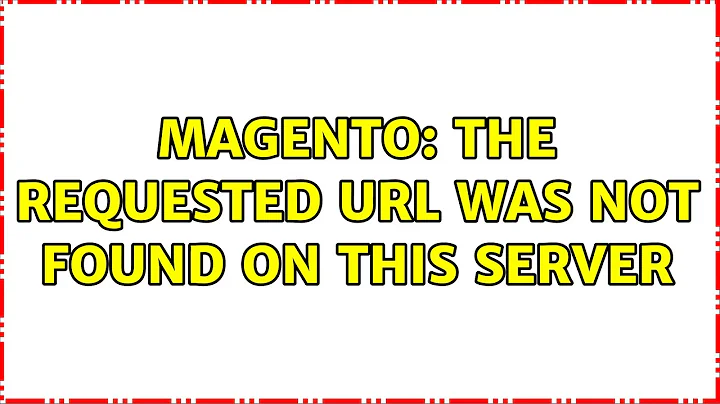 Magento: The requested URL was not found on this server (3 Solutions!!)