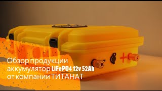 Обзор литиевого аккумулятора LiFePO4 12v 52Ah от компании ТИТАНАТ.