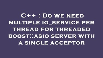 C++ : Do we need multiple io_service per thread for threaded boost::asio server with a single accept