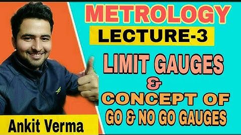 METROLOGY LECTURE 3 LIMIT GAUGES AND CONCEPT OF GO AND  NO-GO GAUGES