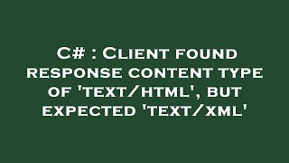 C# : Client found response content type of 'text/html', but expected 'text/xml'