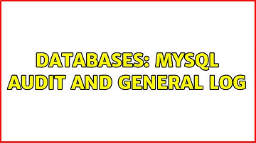 Databases: MySQL audit and general log