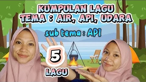 LAGU TEMA AIR UDARA API SUB TEMA API