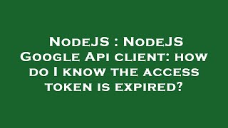 NodeJS : NodeJS Google Api client: how do I know the access token is expired