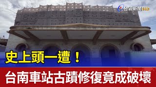 史上頭一遭台南火車站古蹟修復竟成破壞
